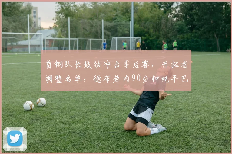 首钢队长鼓劲冲击季后赛,开拓者调