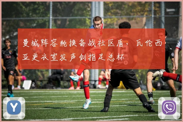 曼城阵容轮换备战社区盾,瓦伦西亚