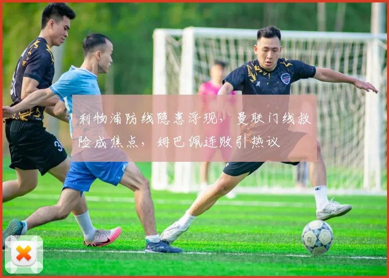 利物浦防线隐患浮现，曼联门线救险