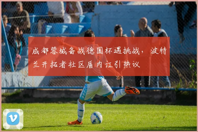 成都蓉城备战德国杯遇挑战,波特兰